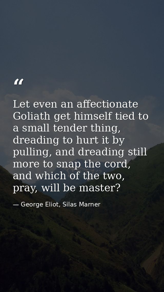 Let even an affectionate Goliath get himself tied to a small tender thing, dreading to hurt it by pulling, and dreading  — George Eliot, Silas Marner