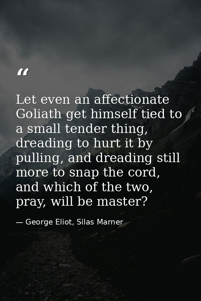 Let even an affectionate Goliath get himself tied to a small tender thing, dreading to hurt it by pulling, and dreading  — George Eliot, Silas Marner