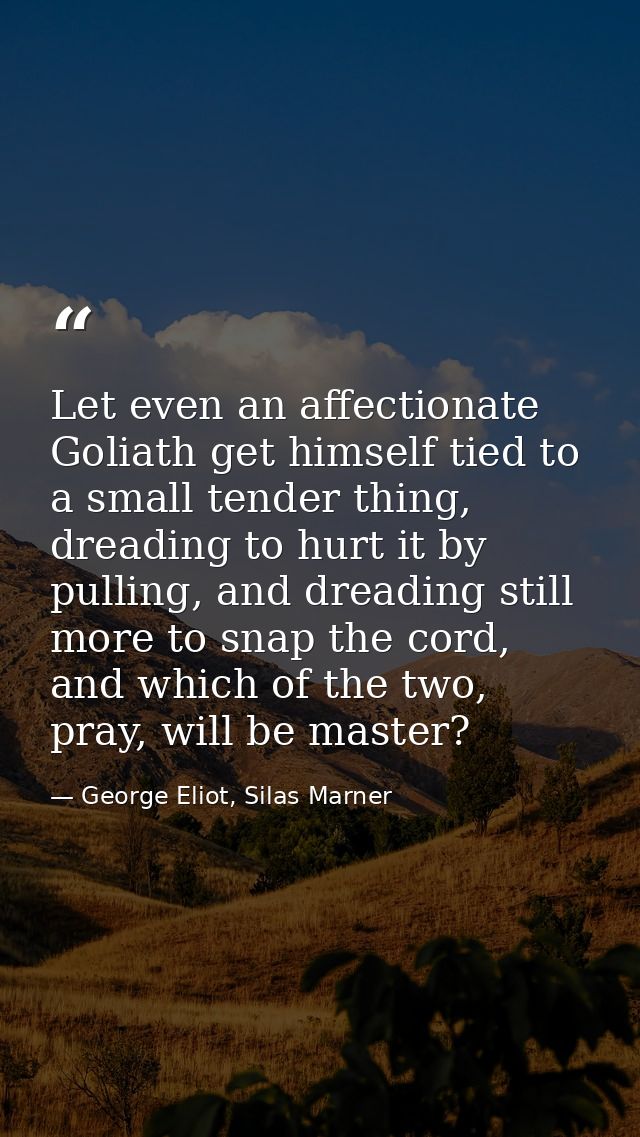 Let even an affectionate Goliath get himself tied to a small tender thing, dreading to hurt it by pulling, and dreading  — George Eliot, Silas Marner