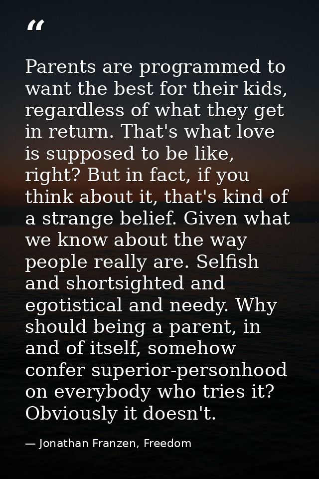 Parents are programmed to want the best for their kids, regardless of what they get in return. That's what love is suppo — Jonathan Franzen, Freedom
