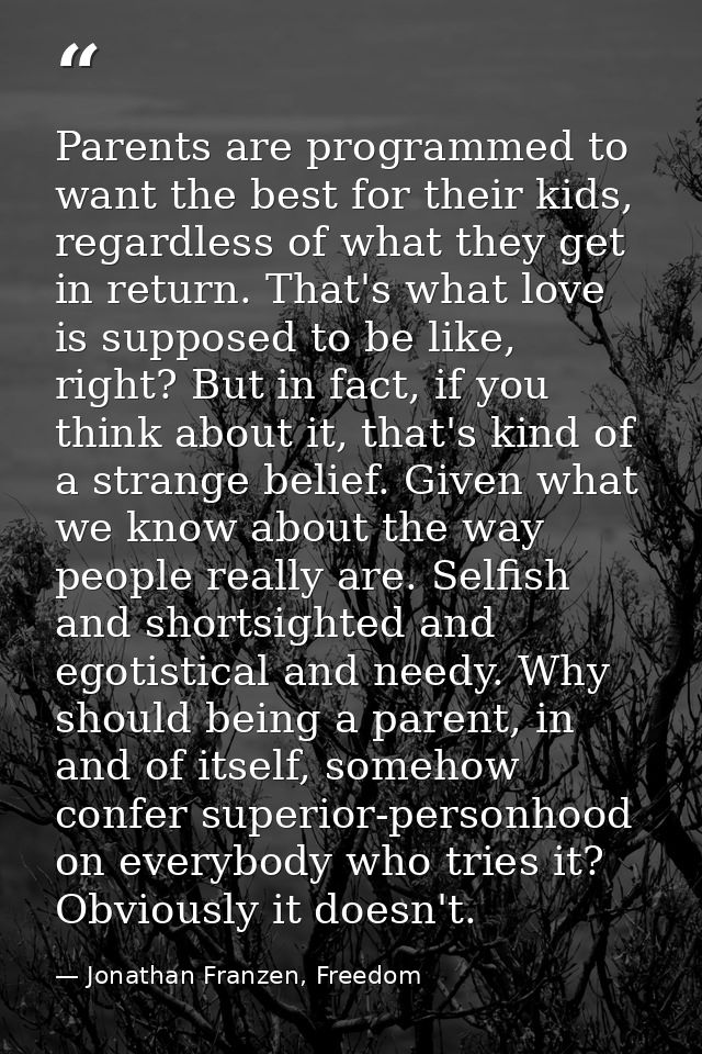 Parents are programmed to want the best for their kids, regardless of what they get in return. That's what love is suppo — Jonathan Franzen, Freedom