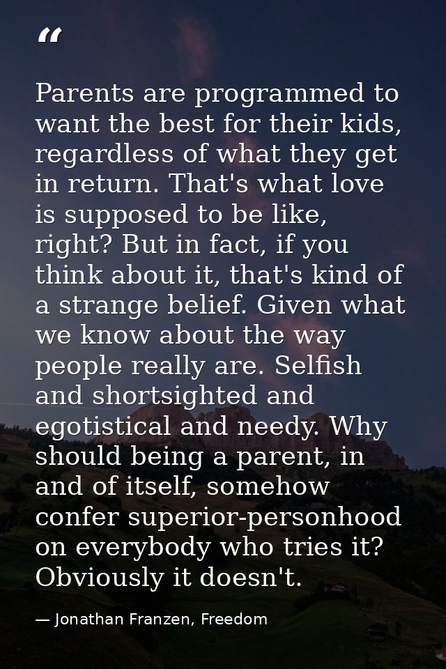 Parents are programmed to want the best for their kids, regardless of what they get in return. That's what love is suppo — Jonathan Franzen, Freedom