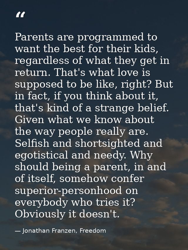 Parents are programmed to want the best for their kids, regardless of what they get in return. That's what love is suppo — Jonathan Franzen, Freedom