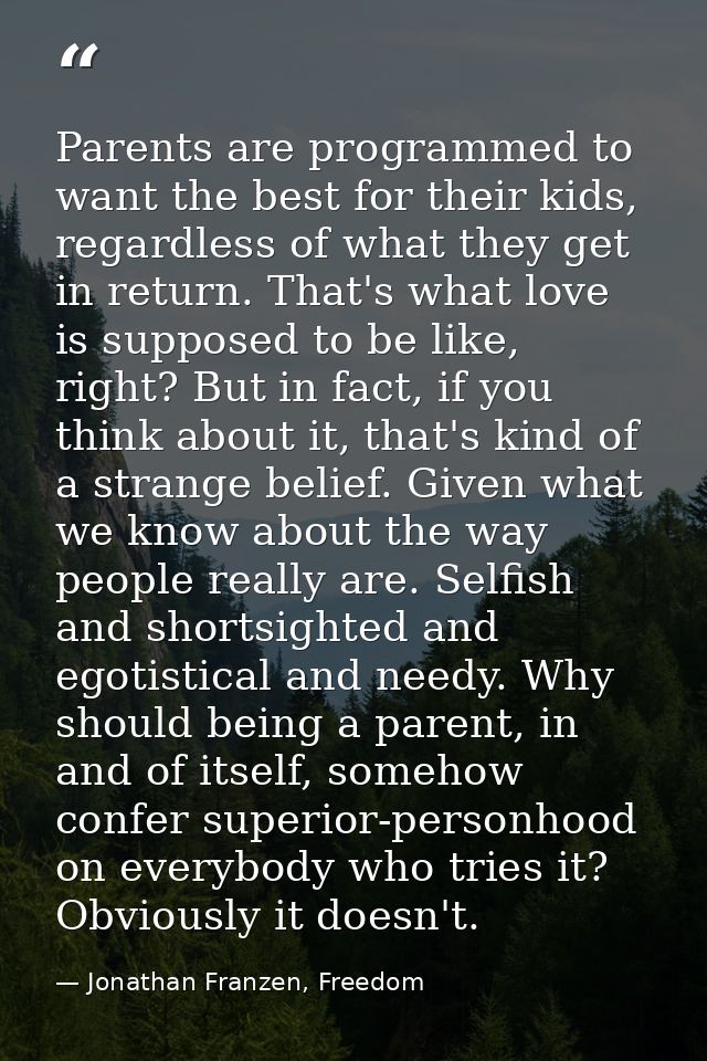 Parents are programmed to want the best for their kids, regardless of what they get in return. That's what love is suppo — Jonathan Franzen, Freedom