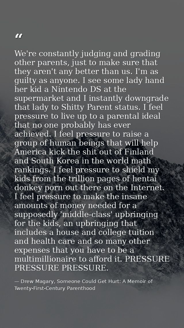 We're constantly judging and grading other parents, just to make sure that they aren't any better than us. I'm as guilty — Drew Magary, Someone Could Get Hurt: A Memoir of Twenty-First-Century Parenthood