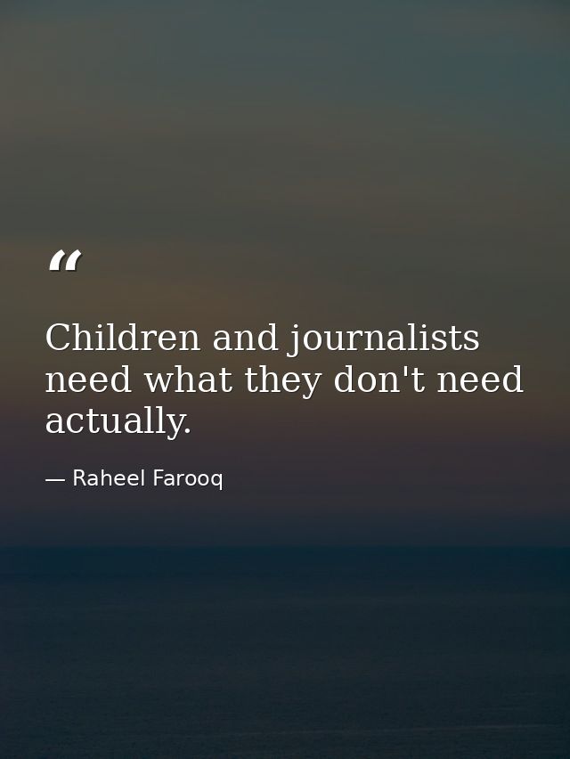 Children and journalists need what they don't need actually. — Raheel Farooq