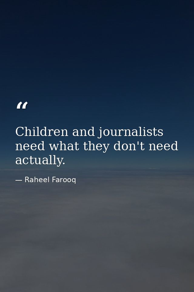 Children and journalists need what they don't need actually. — Raheel Farooq