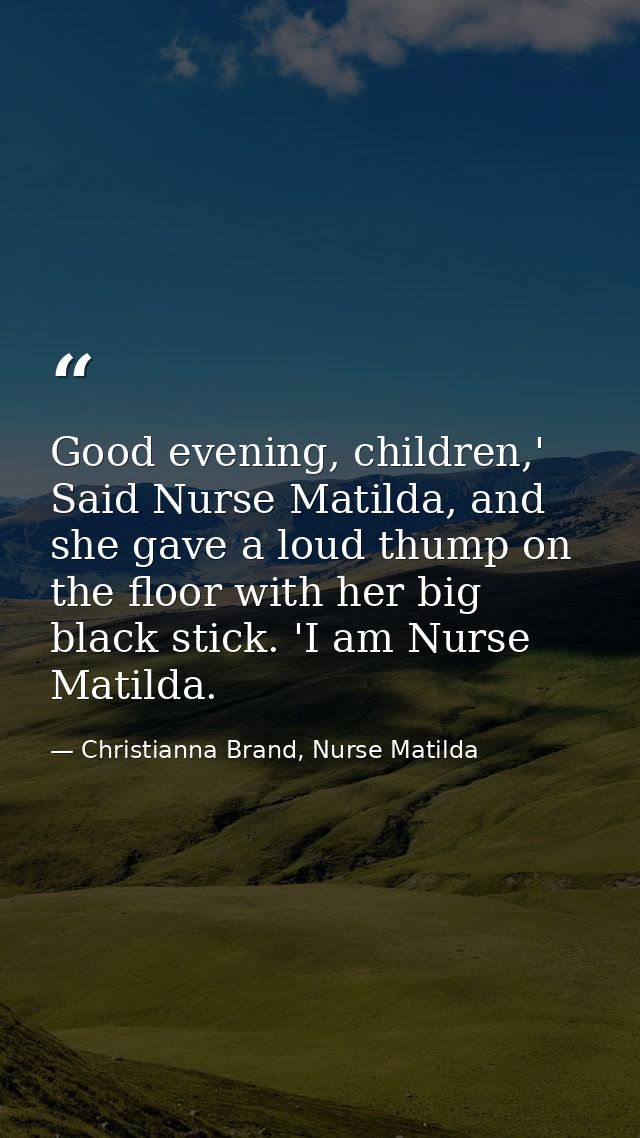 Good evening, children,' Said Nurse Matilda, and she gave a loud thump on the floor with her big black stick. 'I am Nurs — Christianna Brand, Nurse Matilda