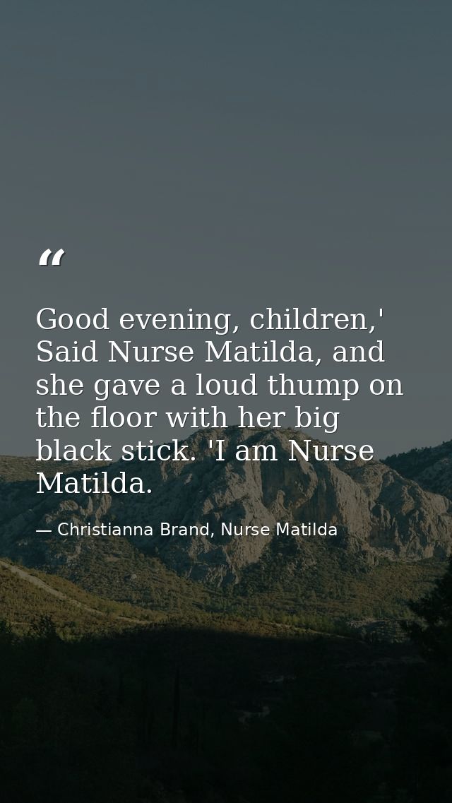 Good evening, children,' Said Nurse Matilda, and she gave a loud thump on the floor with her big black stick. 'I am Nurs — Christianna Brand, Nurse Matilda