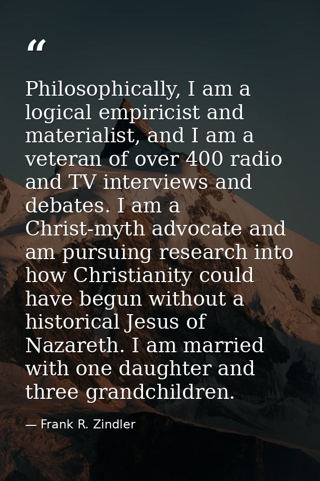 Philosophically, I am a logical empiricist and materialist, and I am a veteran of over 400 radio and TV interviews and d — Frank R. Zindler