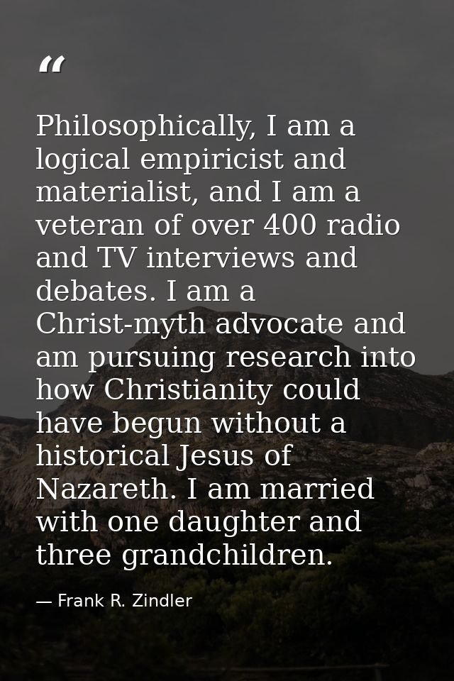 Philosophically, I am a logical empiricist and materialist, and I am a veteran of over 400 radio and TV interviews and d — Frank R. Zindler
