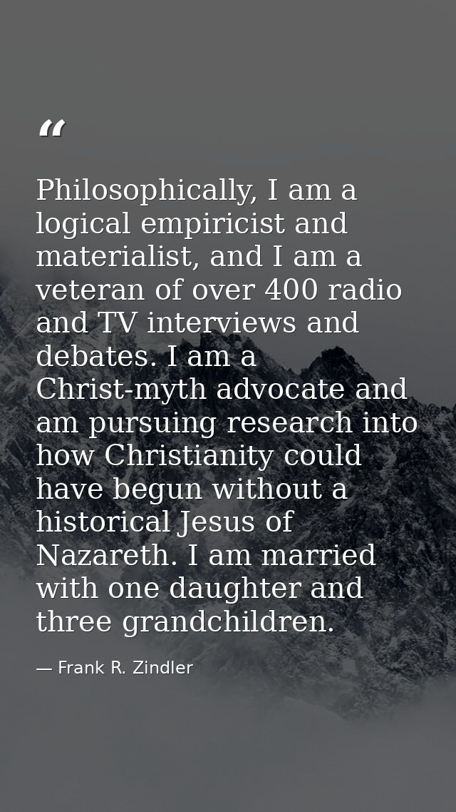 Philosophically, I am a logical empiricist and materialist, and I am a veteran of over 400 radio and TV interviews and d — Frank R. Zindler