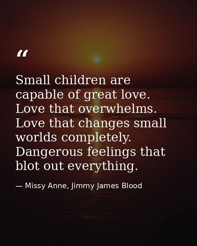 Small children are capable of great love. Love that overwhelms. Love that changes small worlds completely. Dangerous fee — Missy Anne, Jimmy James Blood