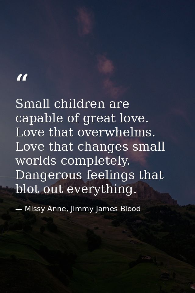 Small children are capable of great love. Love that overwhelms. Love that changes small worlds completely. Dangerous fee — Missy Anne, Jimmy James Blood