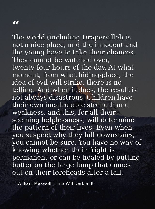 The world (including Drapervilleh is not a nice place, and the innocent and the young have to take their chances. They c — William Maxwell, Time Will Darken It