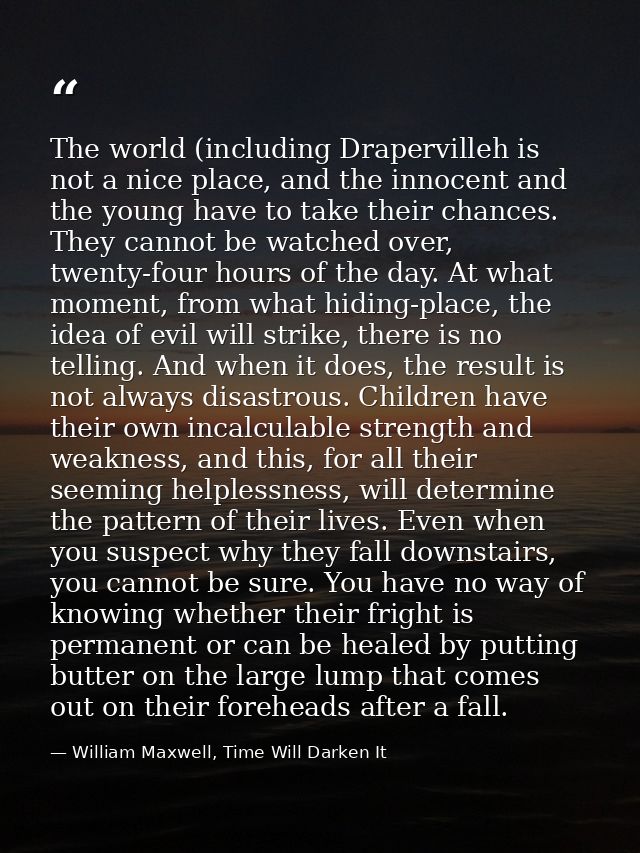 The world (including Drapervilleh is not a nice place, and the innocent and the young have to take their chances. They c — William Maxwell, Time Will Darken It