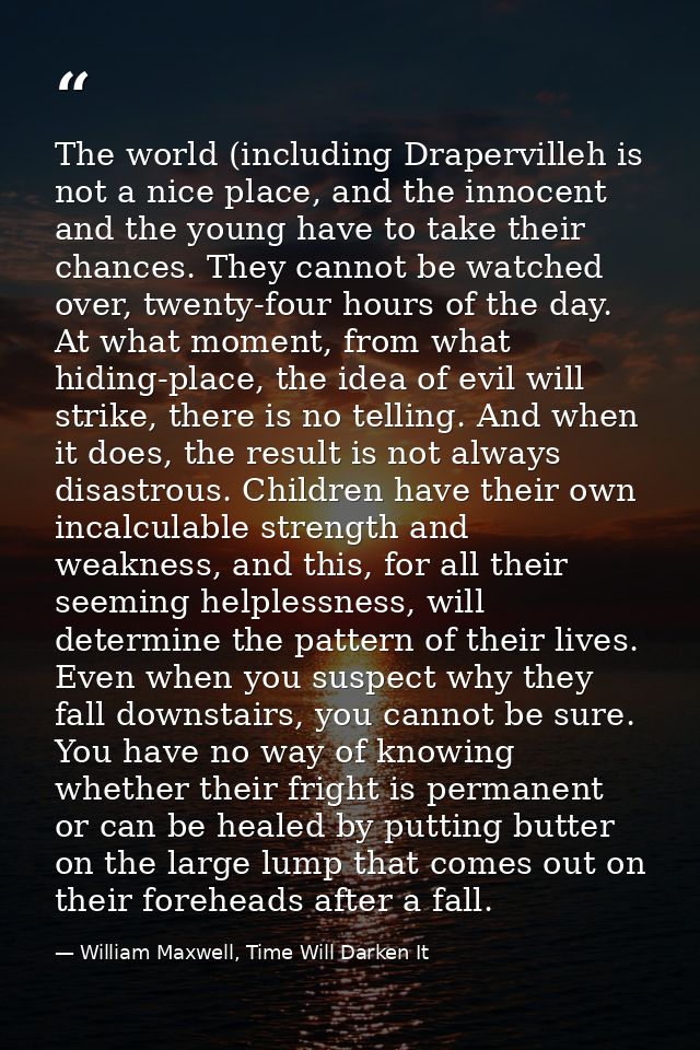 The world (including Drapervilleh is not a nice place, and the innocent and the young have to take their chances. They c — William Maxwell, Time Will Darken It