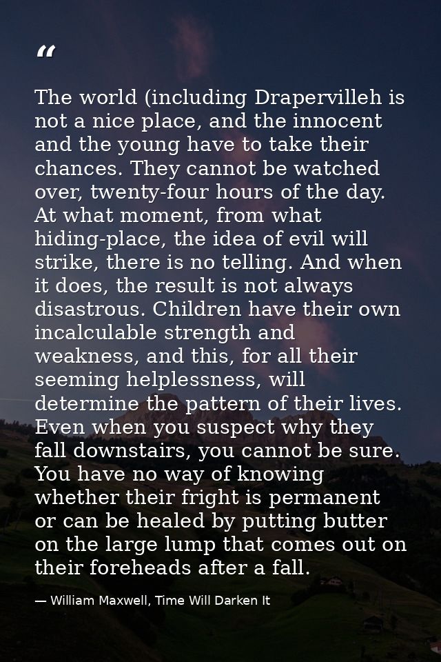 The world (including Drapervilleh is not a nice place, and the innocent and the young have to take their chances. They c — William Maxwell, Time Will Darken It