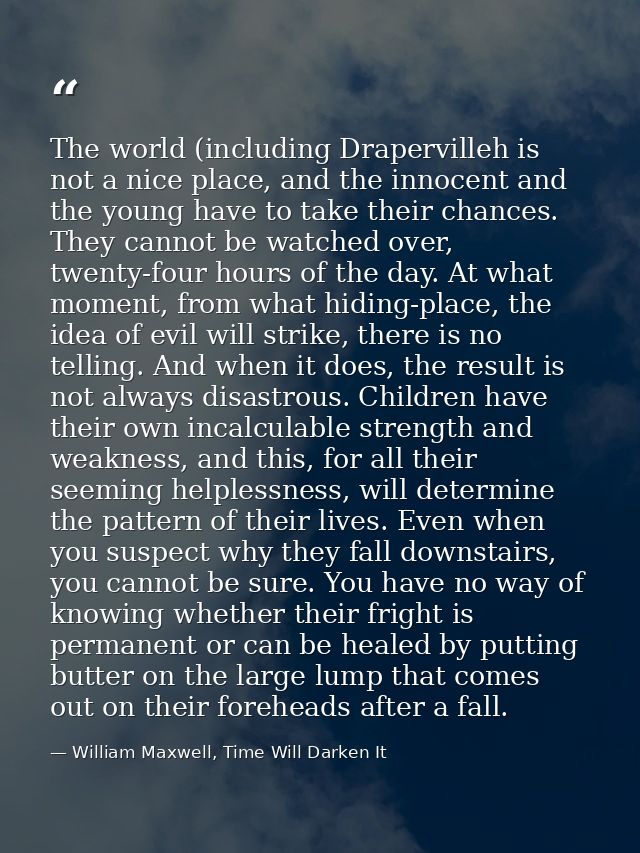The world (including Drapervilleh is not a nice place, and the innocent and the young have to take their chances. They c — William Maxwell, Time Will Darken It