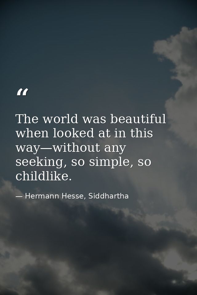 The world was beautiful when looked at in this way—without any seeking, so simple, so childlike. — Hermann Hesse, Siddhartha