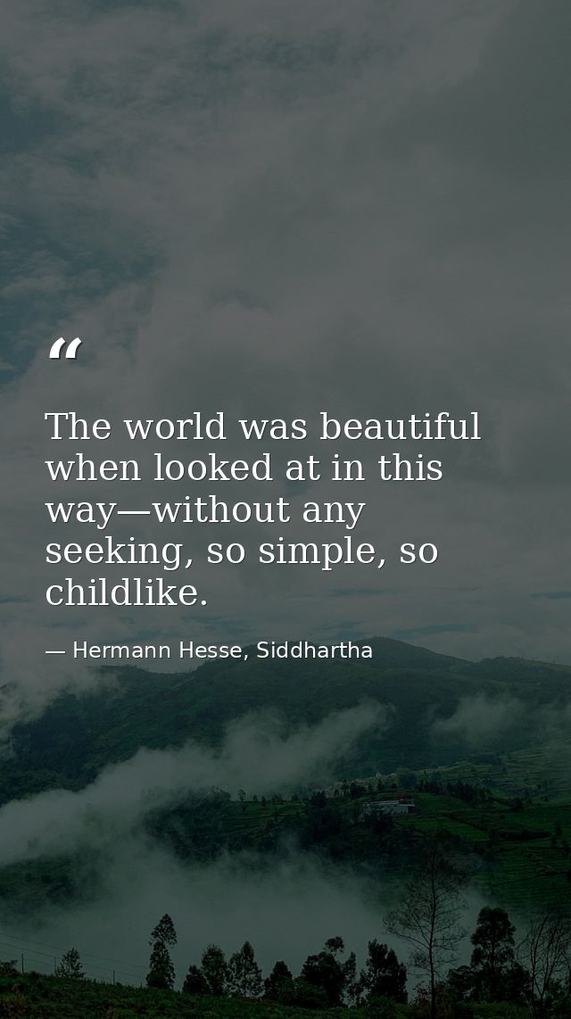 The world was beautiful when looked at in this way—without any seeking, so simple, so childlike. — Hermann Hesse, Siddhartha