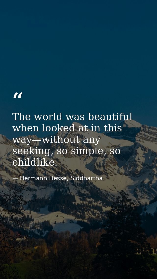 The world was beautiful when looked at in this way—without any seeking, so simple, so childlike. — Hermann Hesse, Siddhartha