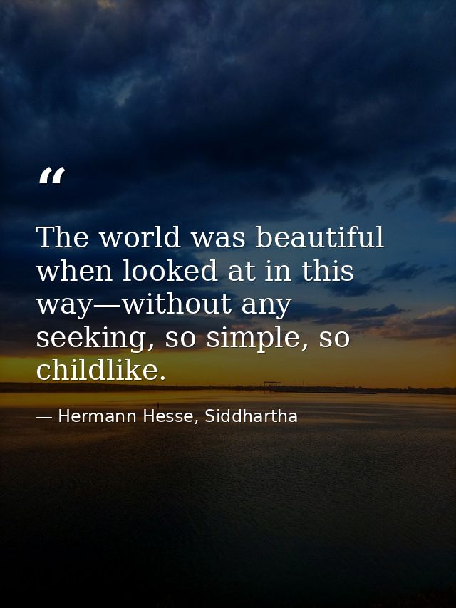 The world was beautiful when looked at in this way—without any seeking, so simple, so childlike. — Hermann Hesse, Siddhartha
