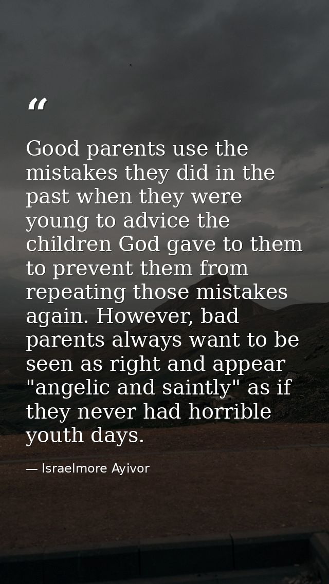 Good parents use the mistakes they did in the past when they were young to advice the children God gave to them to preve — Israelmore Ayivor