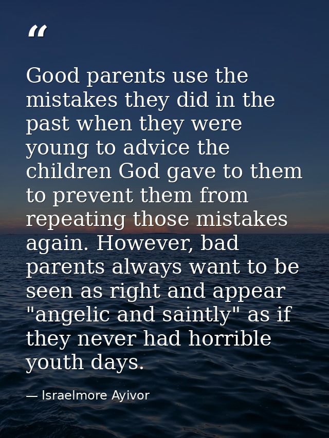 Good parents use the mistakes they did in the past when they were young to advice the children God gave to them to preve — Israelmore Ayivor