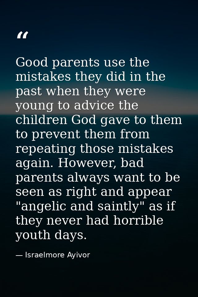 Good parents use the mistakes they did in the past when they were young to advice the children God gave to them to preve — Israelmore Ayivor