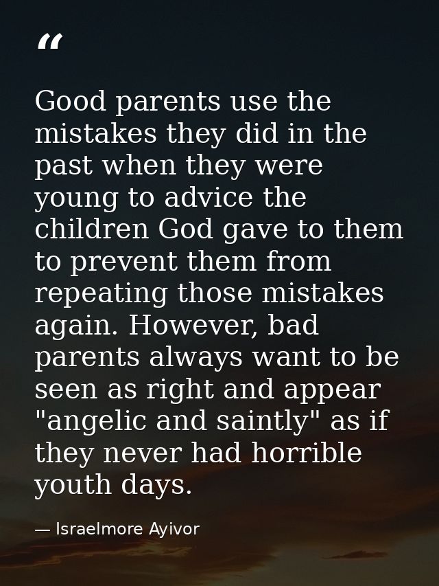 Good parents use the mistakes they did in the past when they were young to advice the children God gave to them to preve — Israelmore Ayivor