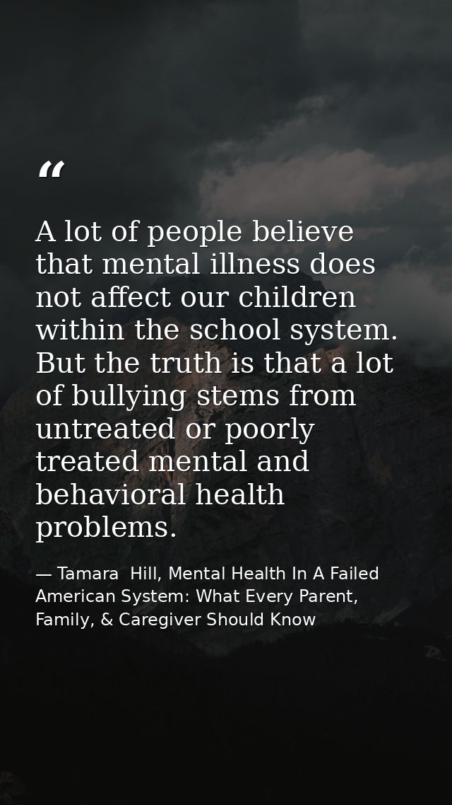 A lot of people believe that mental illness does not affect our children within the school system. But the truth is that — Tamara  Hill, Mental Health In A Failed American System: What Every Parent, Family, & Caregiver Should Know