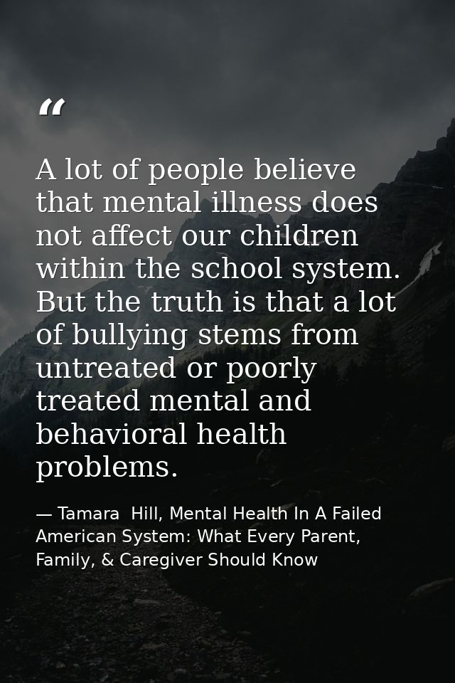 A lot of people believe that mental illness does not affect our children within the school system. But the truth is that — Tamara  Hill, Mental Health In A Failed American System: What Every Parent, Family, & Caregiver Should Know