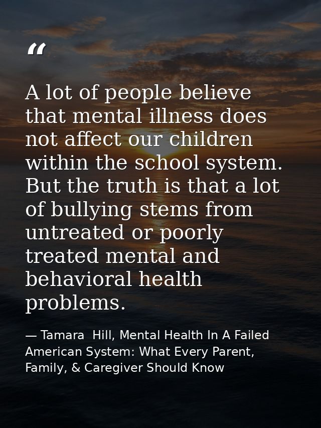 A lot of people believe that mental illness does not affect our children within the school system. But the truth is that — Tamara  Hill, Mental Health In A Failed American System: What Every Parent, Family, & Caregiver Should Know