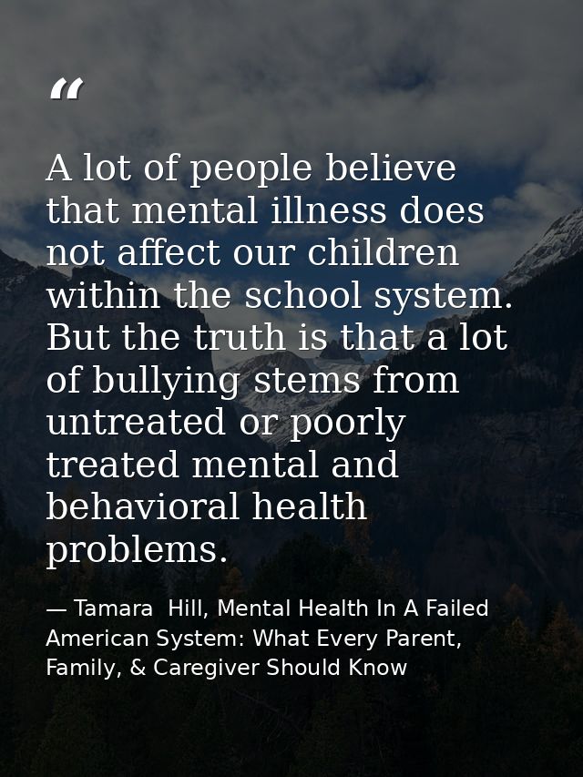A lot of people believe that mental illness does not affect our children within the school system. But the truth is that — Tamara  Hill, Mental Health In A Failed American System: What Every Parent, Family, & Caregiver Should Know