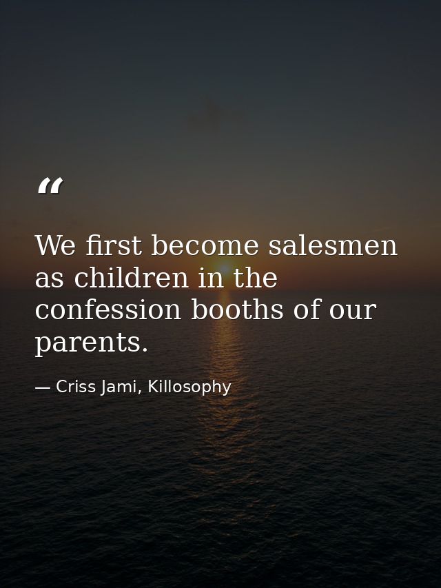 We first become salesmen as children in the confession booths of our parents. — Criss Jami, Killosophy