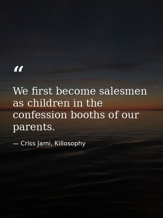 We first become salesmen as children in the confession booths of our parents. — Criss Jami, Killosophy