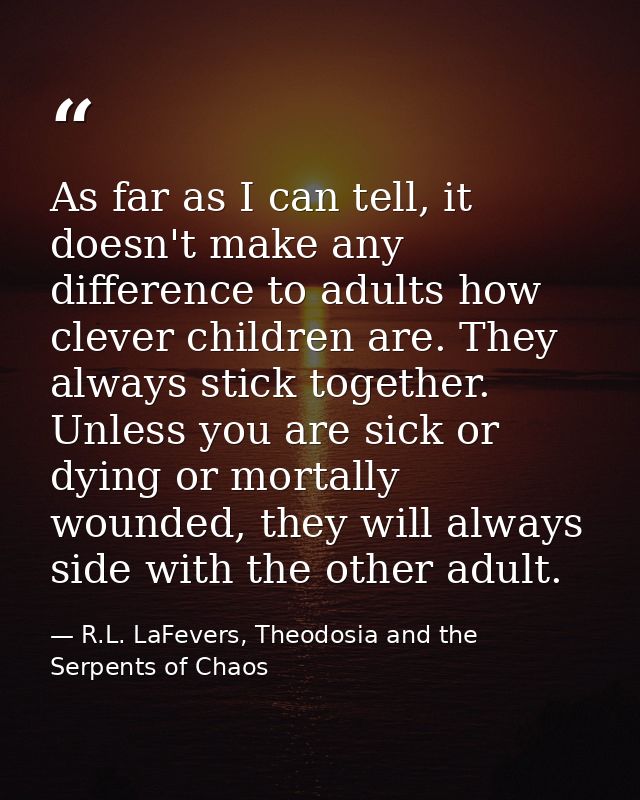 As far as I can tell, it doesn't make any difference to adults how clever children are. They always stick together. Unle — R.L. LaFevers, Theodosia and the Serpents of Chaos