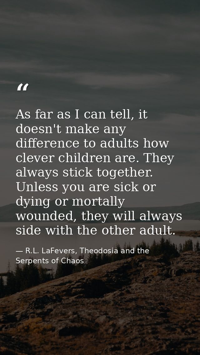 As far as I can tell, it doesn't make any difference to adults how clever children are. They always stick together. Unle — R.L. LaFevers, Theodosia and the Serpents of Chaos