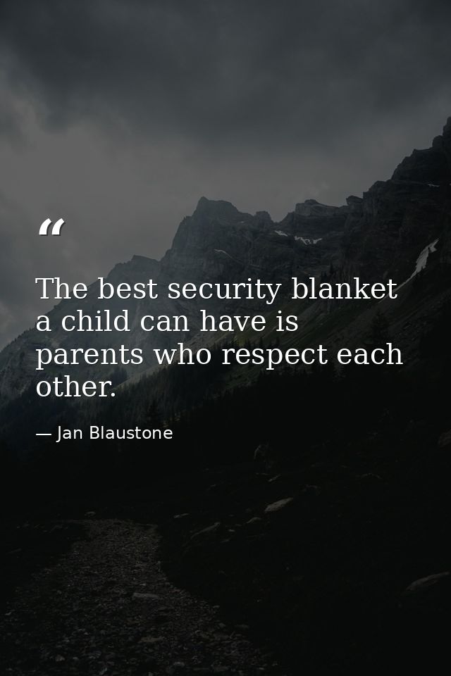 The best security blanket a child can have is parents who respect each other. — Jan Blaustone