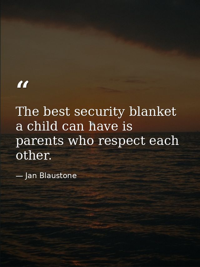 The best security blanket a child can have is parents who respect each other. — Jan Blaustone