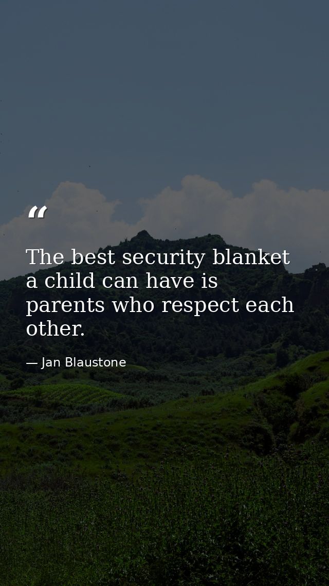 The best security blanket a child can have is parents who respect each other. — Jan Blaustone