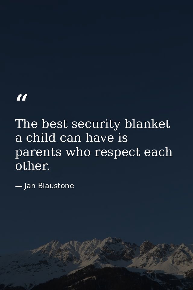 The best security blanket a child can have is parents who respect each other. — Jan Blaustone
