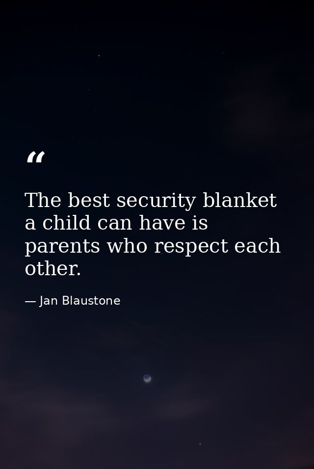 The best security blanket a child can have is parents who respect each other. — Jan Blaustone
