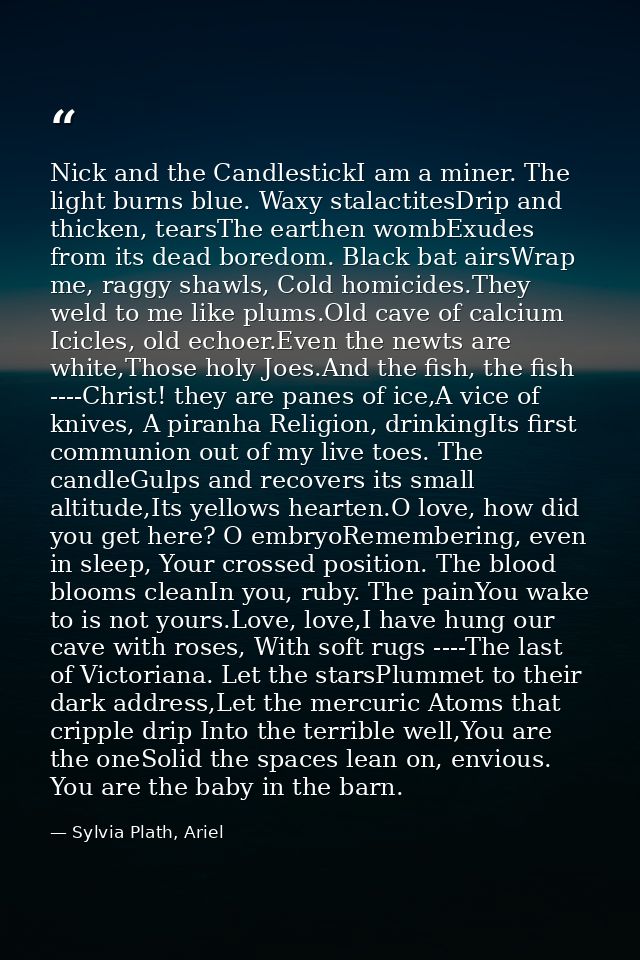 Nick and the CandlestickI am a miner. The light burns blue. Waxy stalactitesDrip and thicken, tearsThe earthen wombExude — Sylvia Plath, Ariel