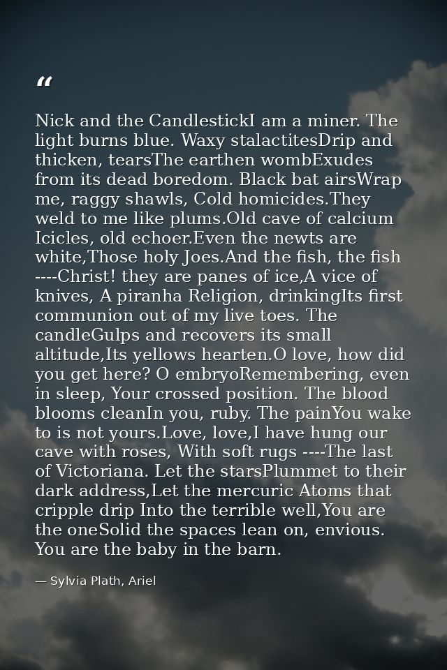 Nick and the CandlestickI am a miner. The light burns blue. Waxy stalactitesDrip and thicken, tearsThe earthen wombExude — Sylvia Plath, Ariel