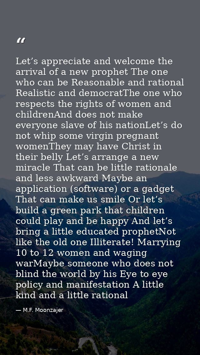 Let’s appreciate and welcome the arrival of a new prophet The one who can be Reasonable and rational Realistic and democ — M.F. Moonzajer