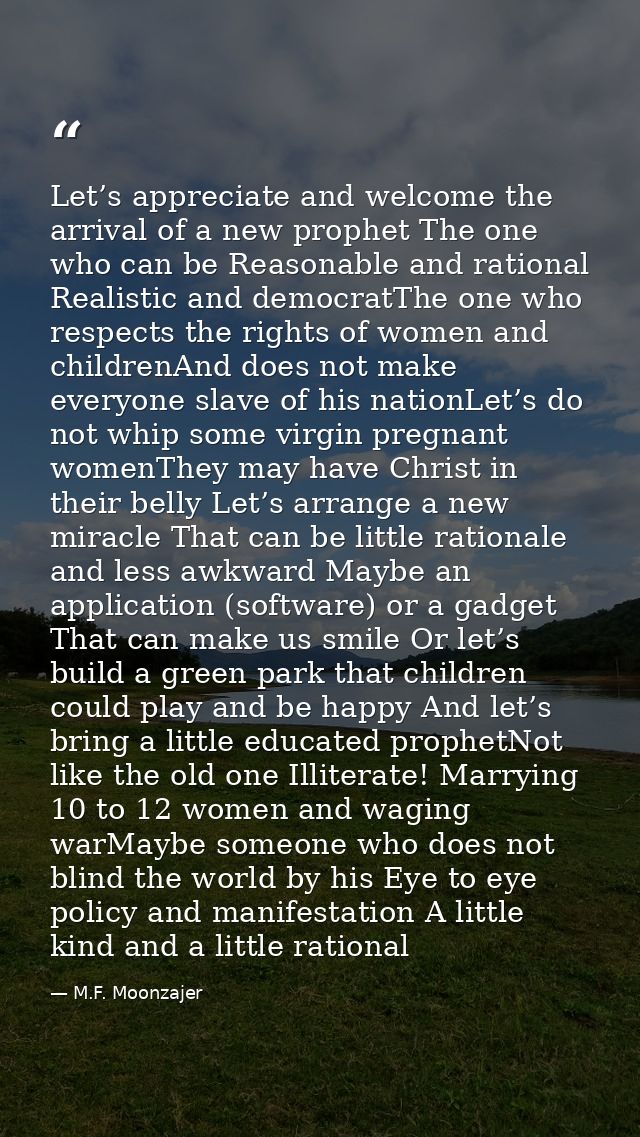 Let’s appreciate and welcome the arrival of a new prophet The one who can be Reasonable and rational Realistic and democ — M.F. Moonzajer