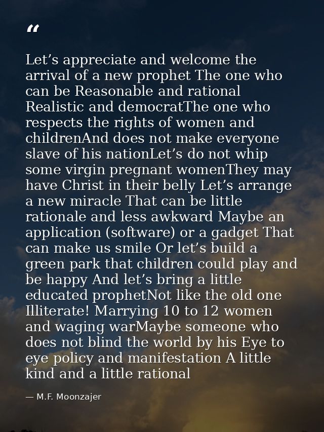 Let’s appreciate and welcome the arrival of a new prophet The one who can be Reasonable and rational Realistic and democ — M.F. Moonzajer