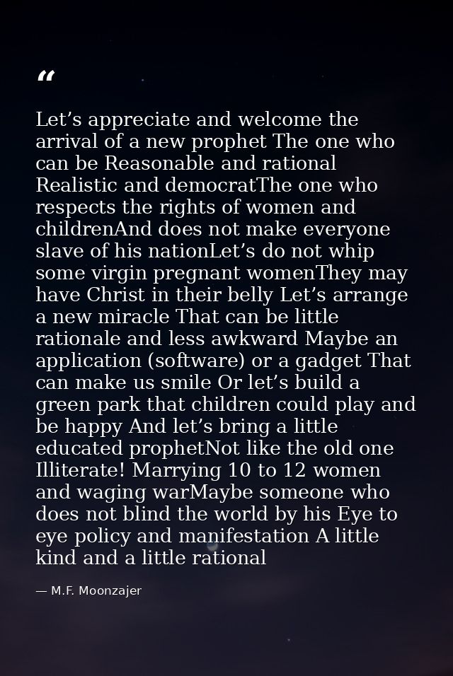 Let’s appreciate and welcome the arrival of a new prophet The one who can be Reasonable and rational Realistic and democ — M.F. Moonzajer